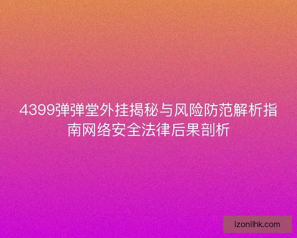 4399弹弹堂外挂揭秘与风险防范解析指南网络安全法律后果剖析