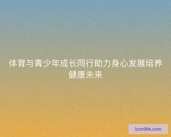 体育与青少年成长同行助力身心发展培养健康未来