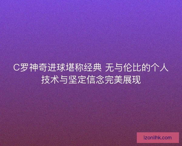 C罗神奇进球堪称经典 无与伦比的个人技术与坚定信念完美展现