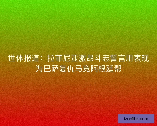 世体报道：拉菲尼亚激昂斗志誓言用表现为巴萨复仇马竞阿根廷帮