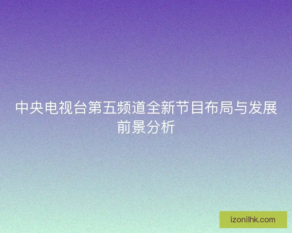 中央电视台第五频道全新节目布局与发展前景分析