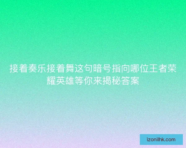 接着奏乐接着舞这句暗号指向哪位王者荣耀英雄等你来揭秘答案 接着奏乐接着舞这句暗号指向哪位王者荣耀英雄等你来揭秘答案