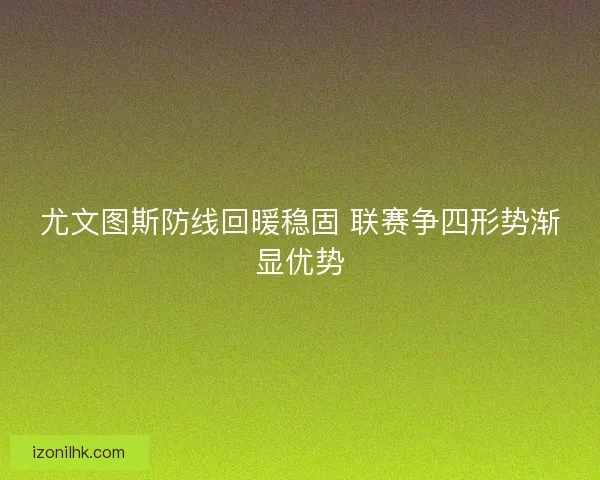 尤文图斯防线回暖稳固 联赛争四形势渐显优势 尤文图斯防线回暖稳固 联赛争四形势渐显优势