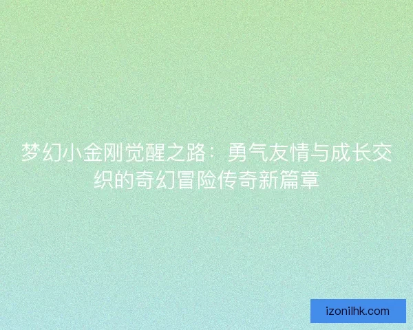 梦幻小金刚觉醒之路：勇气友情与成长交织的奇幻冒险传奇新篇章